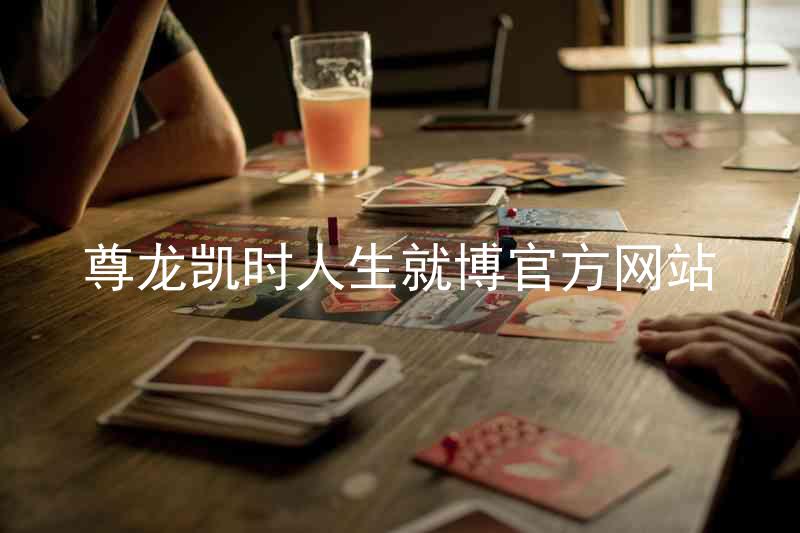 尊龙凯时人生就博官方网站
